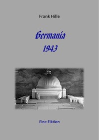 Germania 1943 - Eine Fiktion - Frank Hille - E-Book