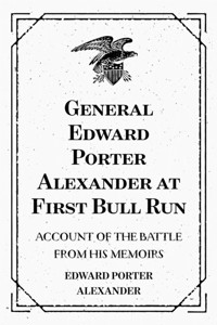 General Edward Porter Alexander at First Bull Run: Account of the Battle from His Memoirs - Edward Porter Alexander - E-Book