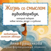 Жизнь со смыслом. Воркбук, который подарит новые мечты, ресурс и изобилие - Анна Гращенкова - Hörbuch