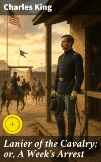 Lanier of the Cavalry; or, A Week's Arrest - Charles King - E-Book