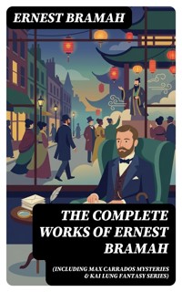 The Complete Works of Ernest Bramah (Including Max Carrados Mysteries & Kai Lung Fantasy Series) - Ernest Bramah - E-Book