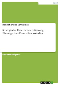 Strategische Unternehmensführung. Planung eines Damenfitnessstudios - Hannah-Deike Schwaldat - E-Book