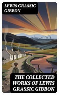 The Collected Works of Lewis Grassic Gibbon - Lewis Grassic Gibbon - E-Book