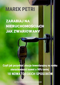 Zarabiaj na nieruchomościach jak zwariowany. Czyli jak pozyskać okazje inwestycyjną na rynku nieruchomości nawet o 90% taniej - 18 nowatorskich sposobów - Marek Petri - E-Book
