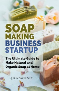 Soap Making Business Startup - Floy Sweeney - E-Book
