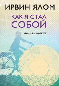 Как я стал собой. Воспоминания - Ирвин Ялом - E-Book
