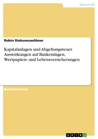 Kapitalanlagen und Abgeltungsteuer. Auswirkungen auf Bankeinlagen, Wertpapiere und Lebensversicherungen - Robin Rieksneuwöhner - E-Book