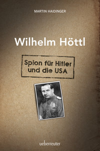 Wilhelm Höttl - Spion für Hitler und die USA - Martin Haidinger - E-Book