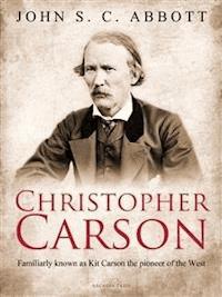 Christopher Carson, Familiarly Known as Kit Carson the Pioneer of the West - John S. C. Abbott - E-Book