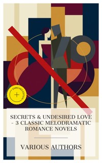 Secrets & Undesired Love - 3 Classic Melodramatic Romance Novels - Charles Garvice - E-Book
