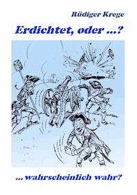 Erdichtet, oder ...? - Rüdiger Krege - E-Book