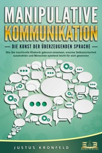 MANIPULATIVE KOMMUNIKATION - Die Kunst der überzeugenden Sprache: Wie Sie machtvolle Rhetorik gekonnt einsetzen, enorme Selbstsicherheit ausstrahlen und Menschen spielend leicht für sich gewinnen - Justus Kronfeld - E-Book + Hörbuch
