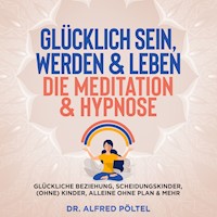 Glücklich sein, werden & Leben - die Meditation & Hypnose - Dr. Alfred Pöltel - Hörbuch