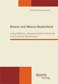 Belarus und Weimar-Deutschland: wirtschaftliche, wissenschaftlich-technische und kulturelle Beziehungen - Dimitri Romanowski - E-Book