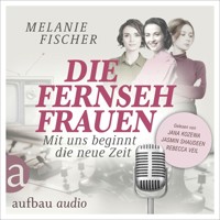 Die Fernsehfrauen - Mit uns beginnt die neue Zeit (Ungekürzt) - Melanie Fischer - Hörbuch
