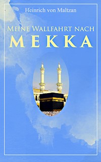 Meine Wallfahrt nach Mekka - Heinrich von Maltzan - E-Book