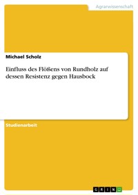 Einfluss des Flößens von Rundholz auf dessen Resistenz gegen Hausbock - Michael Scholz - E-Book