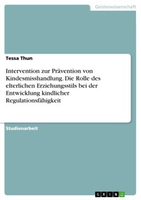 Intervention zur Prävention von Kindesmisshandlung. Die Rolle des elterlichen Erziehungsstils bei der Entwicklung kindlicher Regulationsfähigkeit - Tessa Thun - E-Book
