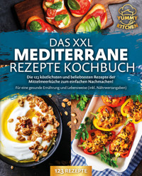 Das XXL mediterrane Rezepte Kochbuch: Die 123 köstlichsten und beliebtesten Rezepte der Mittelmeerküche zum einfachen Nachmachen! Für eine gesunde Ernährung und Lebensweise (inkl. Nährwertangaben) - Yummy Kitchen - E-Book