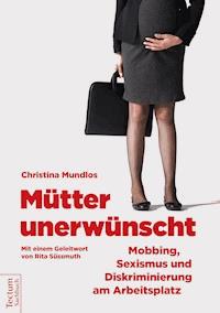 Mütter unerwünscht – Mobbing, Sexismus und Diskriminierung am Arbeitsplatz - Christina Mundlos - E-Book
