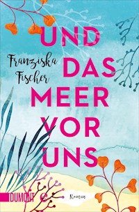 Und das Meer vor uns - Franziska Fischer - E-Book