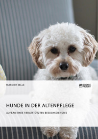 Hunde in der Altenpflege. Aufbau eines tiergestützten Besuchsdienstes - Margrit Selle - E-Book