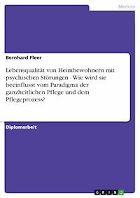 Lebensqualität von Heimbewohnern mit psychischen Störungen - Wie wird sie beeinflusst vom Paradigma der ganzheitlichen Pflege und dem Pflegeprozess? - Bernhard Fleer - E-Book
