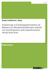 Evaluierung von Trainingsintensitäten im Rahmen der Herzkreislauftherapie anhand von metabolischen und respiratorischen Steady-State Tests - Birgit Sedelmaier, Mag. - E-Book