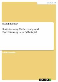 Brainstorming: Vorbereitung und Durchführung - ein Fallbeispiel - Mark Schnitker - E-Book