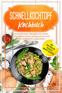Schnellkochtopf Kochbuch: Die leckersten Rezepte für Ihren Schnellkochtopf zeitsparend und nährstoffreich zubereiten – inkl. vegetarischen, veganen & Kompott-Rezepten - Phillip Stegemann - E-Book