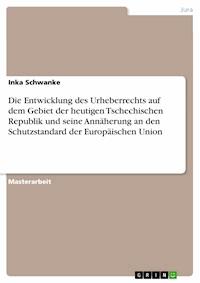 Die Entwicklung des Urheberrechts auf dem Gebiet der heutigen Tschechischen Republik und seine Annäherung an den Schutzstandard der Europäischen Union - Inka Schwanke - E-Book