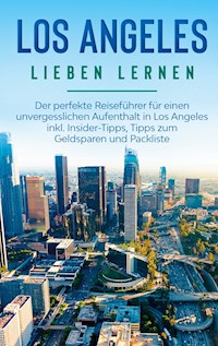 Los Angeles lieben lernen: Der perfekte Reiseführer für einen unvergesslichen Aufenthalt in Los Angeles inkl. Insider-Tipps, Tipps zum Geldsparen und Packliste - Miriam Berghaus - E-Book