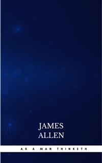 As a Man Thinketh -- Original 1902 Edition - James Allen - E-Book