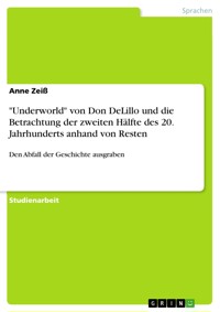 "Underworld" von Don DeLillo und die Betrachtung der zweiten Hälfte des 20. Jahrhunderts anhand von Resten - Anne Zeiß - E-Book
