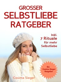 Selbstliebe: DER GROSSE SELBSTLIEBE RATGEBER! Wie Sie Ihre Selbstliebe aufbauen, sich mit liebevollen Augen sehen lernen, sich selbst lieben lernen und dauerhaft Ihr Selbstwertgefühl stärken - Cosima Sieger - E-Book