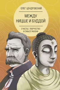 Между Ницше и Буддой: счастье, творчество и смысл жизни - Олег Цендровский - E-Book