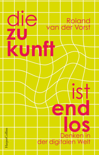 Die Zukunft ist endlos. Denken in der digitalen Welt - Roland van der Vorst - E-Book