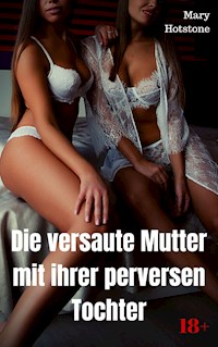 Die versaute Mutter mit ihrer perversen Tochter - Mary Hotstone - E-Book