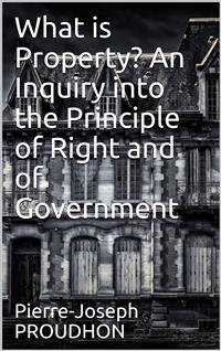 What is Property? An Inquiry into the Principle of Right and of Government - J. Proudhon - E-Book