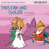 Die ZEIT-Edition "Große Oper für kleine Hörer", Tristan und Isolde (ungekürzt) - Richard Wagner - Hörbuch