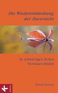 Die Wiederentdeckung der Zuversicht - Roland Heinzel - E-Book