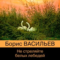 Не стреляйте белых лебедей - Борис Васильев - Hörbuch
