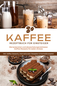 Kaffee Rezeptbuch für Einsteiger: Die leckersten und abwechslungsreichsten Kaffee Rezepte für jeden Anlass - inkl. Kaffee-Desserts, internationalen Rezepten & Kosmetikrezepten - Laura Wilhelm - E-Book