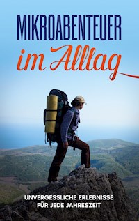 Mikroabenteuer im Alltag: Unvergessliche Erlebnisse für jede Jahreszeit - Julian Kobus - E-Book