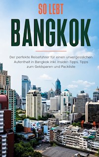 So lebt Bangkok: Der perfekte Reiseführer für einen unvergesslichen Aufenthalt in Bangkok inkl. Insider-Tipps, Tipps zum Geldsparen und Packliste - Tanja Blumberg - E-Book