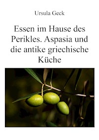 Essen im Hause des Perikles. Aspasia und die antike griechische Küche - Ursula Geck - E-Book