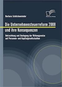 Die Unternehmensteuerreform 2008 und ihre Konsequenzen - Barbara Schlickenrieder - E-Book