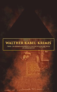 Walther Kabel-Krimis: Über 120 Kriminalromane & Detektivgeschichten in einem Buch - Walther Kabel - E-Book