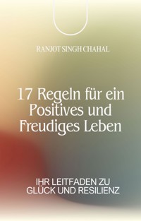 17 Regeln für ein Positives und Freudiges Leben - Ranjot Singh Chahal - E-Book