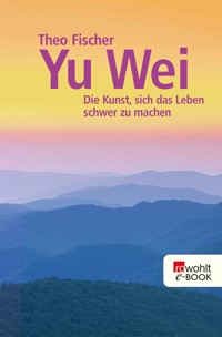 Yu wei: Die Kunst, sich das Leben schwer zu machen - Theo Fischer - E-Book